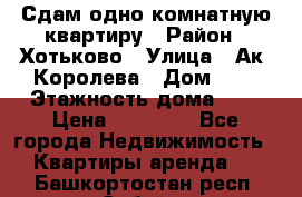 Сдам одно-комнатную квартиру › Район ­ Хотьково › Улица ­ Ак. Королева › Дом ­ 7 › Этажность дома ­ 5 › Цена ­ 15 000 - Все города Недвижимость » Квартиры аренда   . Башкортостан респ.,Сибай г.